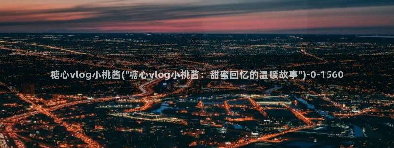 糖心视频vlog深夜释放自己：糖心vlog小桃酱