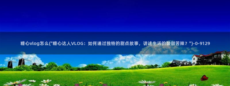 糖心vlog官方在线观看：糖心vlog怎么(\