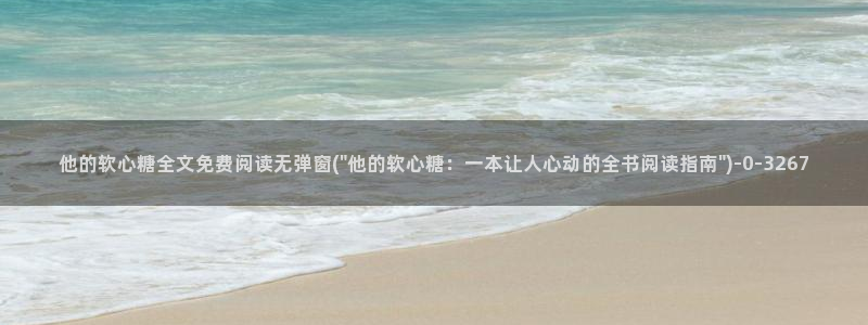 糖心vlog尤奈：他的软心糖全文免费阅读无弹窗(\