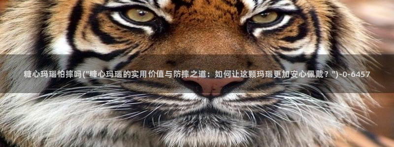 糖心vlog免费进入网址：糖心玛瑙怕摔吗(\
