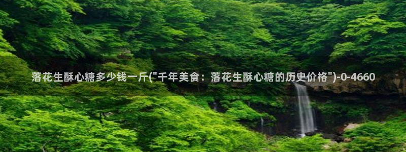 糖心vlog入口网站：落花生酥心糖多少钱一斤(\