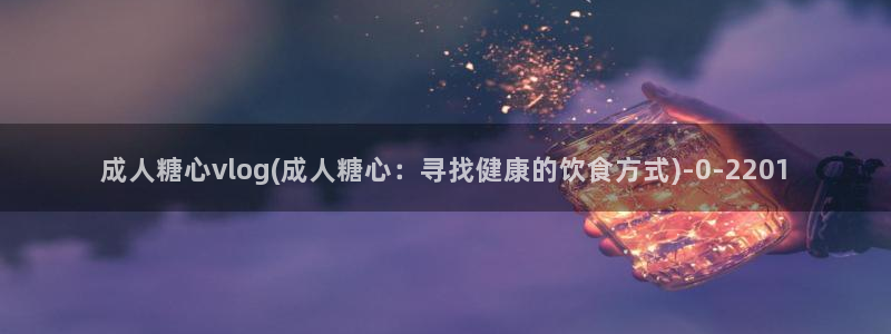 #糖心vlog：成人糖心vlog(成人糖心：寻找健康