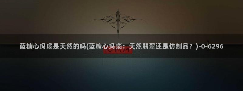 心糖vlog视频在线观看：蓝糖心玛瑙是天然的吗(