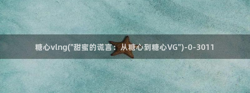 糖心vlog入口免费：糖心vlng(\