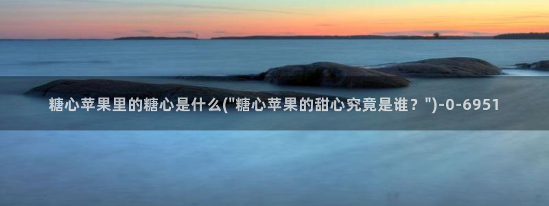 糖心vlog视频在线播放：糖心苹果里的糖心是什么