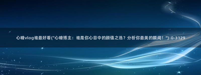 糖心vlog全部作品：心糖vlog谁最好看(\
